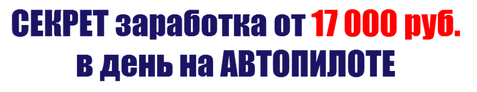 Секрет заработка о 17 000 рублей в день на автопил_0.png